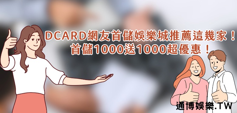 Dcard網友首儲娛樂城推薦這幾家！首儲1000送1000超優惠！