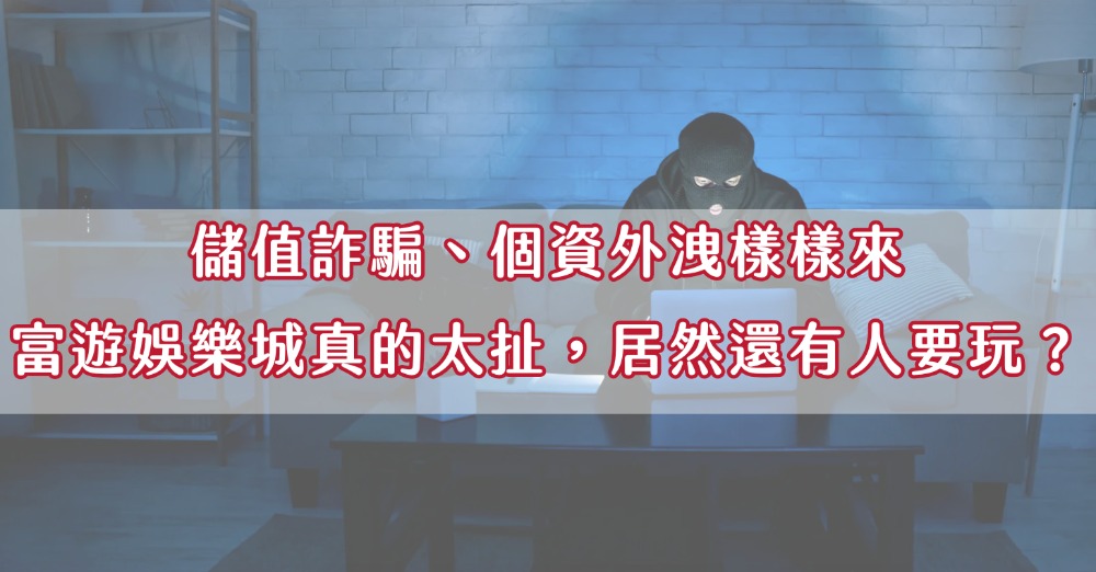 儲值詐騙、個資外洩樣樣來，富遊娛樂城真的太扯，居然還有人要玩？